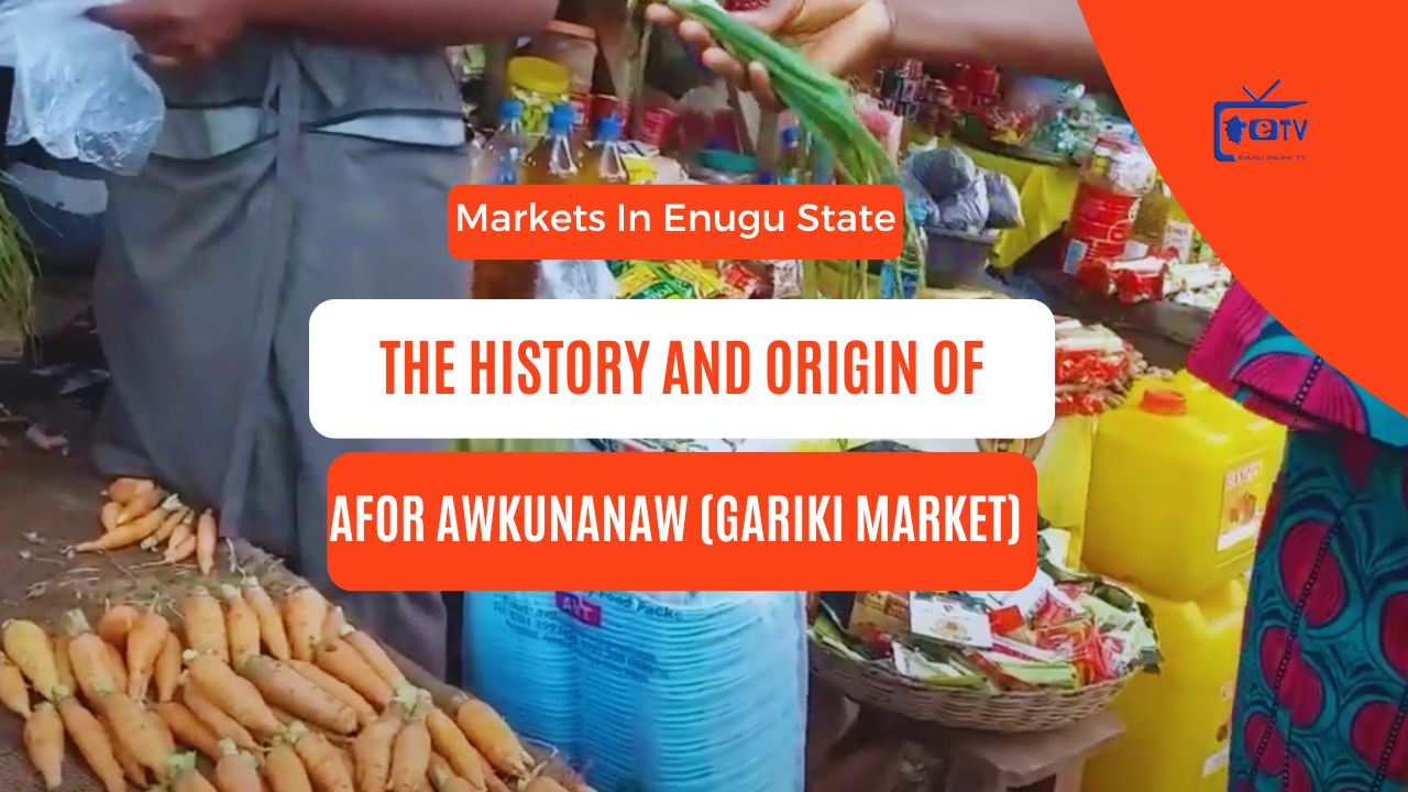 The History and Origin of Afor Awkunanaw (Gariki Market) in Enugu State